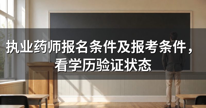 执业药师报名条件及报考条件,看学历验证状态