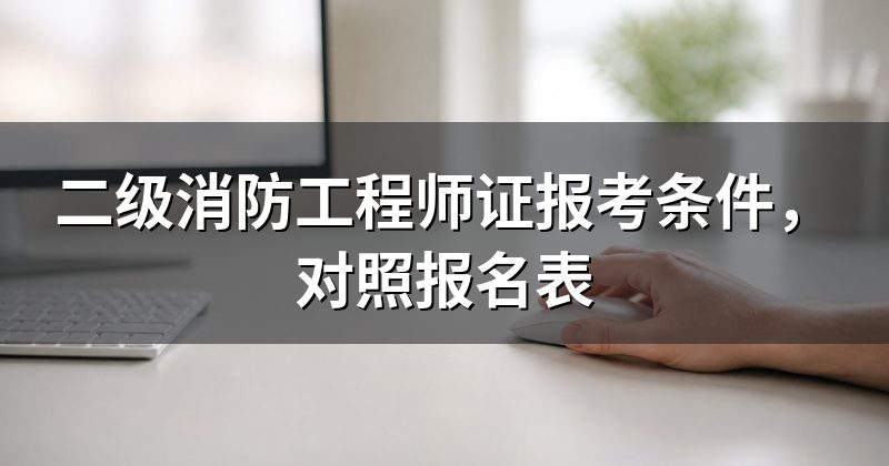 二级消防工程师证报考条件,对照报名表