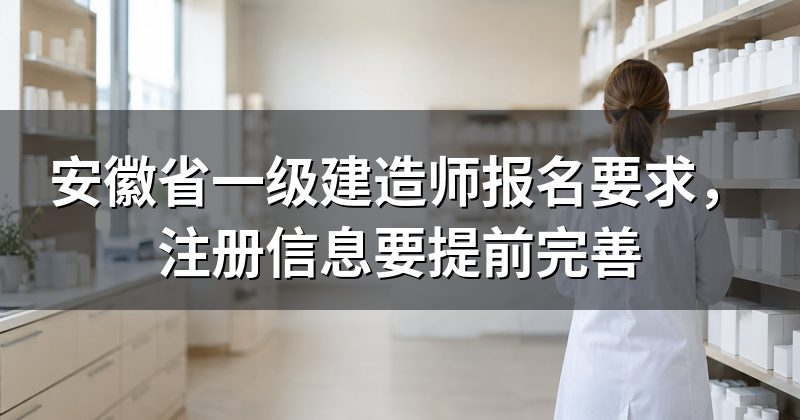 安徽省一级建造师报名要求，注册信息要提前完善