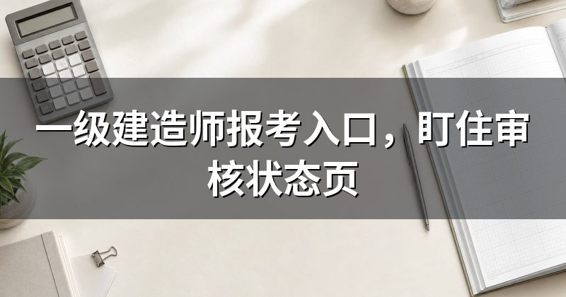 一级建造师报考入口，盯住审核状态页